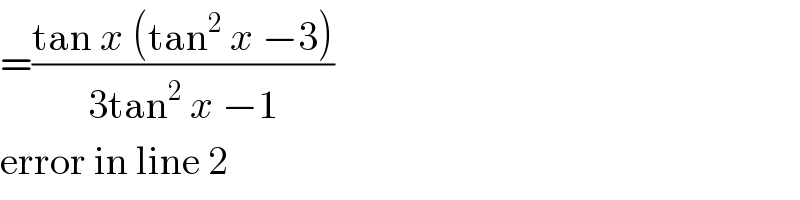 =((tan x (tan^2  x −3))/(3tan^2  x −1))  error in line 2  