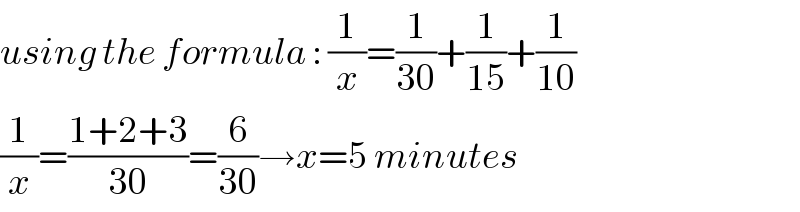 using the formula : (1/x)=(1/(30))+(1/(15))+(1/(10))  (1/x)=((1+2+3)/(30))=(6/(30))→x=5 minutes  