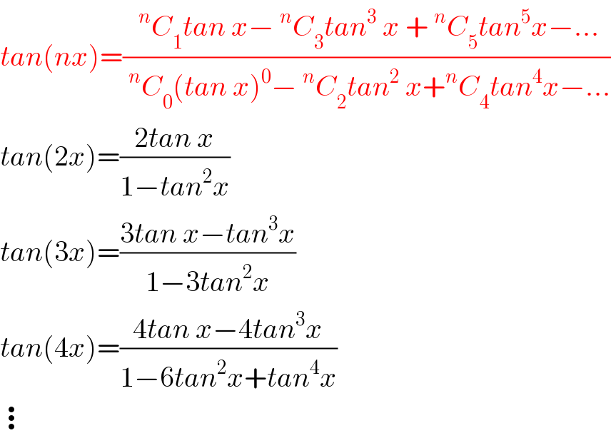 tan(nx)=((^n C_1 tan x−^n C_3 tan^3  x +^n C_5 tan^5 x−...)/(^n C_0 (tan x)^0 −^n C_2 tan^2  x+^n C_4 tan^4 x−...))  tan(2x)=((2tan x)/(1−tan^2 x))  tan(3x)=((3tan x−tan^3 x)/(1−3tan^2 x))  tan(4x)=((4tan x−4tan^3 x)/(1−6tan^2 x+tan^4 x))  ⋮  