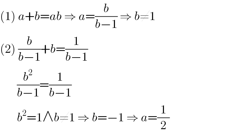 (1) a+b=ab ⇒ a=(b/(b−1)) ⇒ b≠1  (2) (b/(b−1))+b=(1/(b−1))         (b^2 /(b−1))=(1/(b−1))         b^2 =1∧b≠1 ⇒ b=−1 ⇒ a=(1/2)  