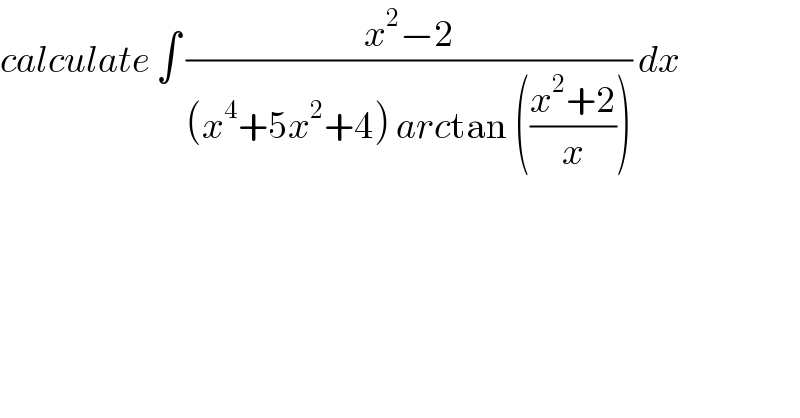 calculate ∫ ((x^2 −2)/((x^4 +5x^2 +4) arctan (((x^2 +2)/x)))) dx   