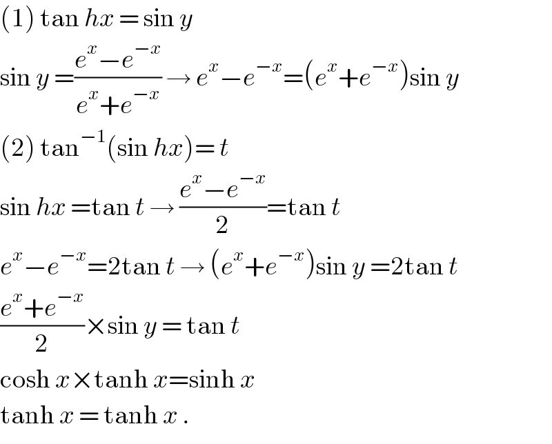 (1) tan hx = sin y  sin y =((e^x −e^(−x) )/(e^x +e^(−x) )) → e^x −e^(−x) =(e^x +e^(−x) )sin y  (2) tan^(−1) (sin hx)= t  sin hx =tan t → ((e^x −e^(−x) )/2)=tan t  e^x −e^(−x) =2tan t → (e^x +e^(−x) )sin y =2tan t  ((e^x +e^(−x) )/2)×sin y = tan t  cosh x×tanh x=sinh x   tanh x = tanh x .  