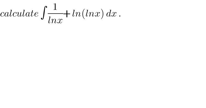 calculate ∫ (1/(lnx))+ ln(lnx) dx .  