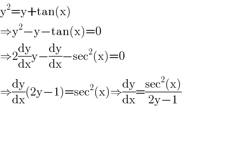 y^2 =y+tan(x)  ⇒y^2 −y−tan(x)=0  ⇒2(dy/dx)y−(dy/dx)−sec^2 (x)=0  ⇒(dy/dx)(2y−1)=sec^2 (x)⇒(dy/dx)=((sec^2 (x))/(2y−1))      