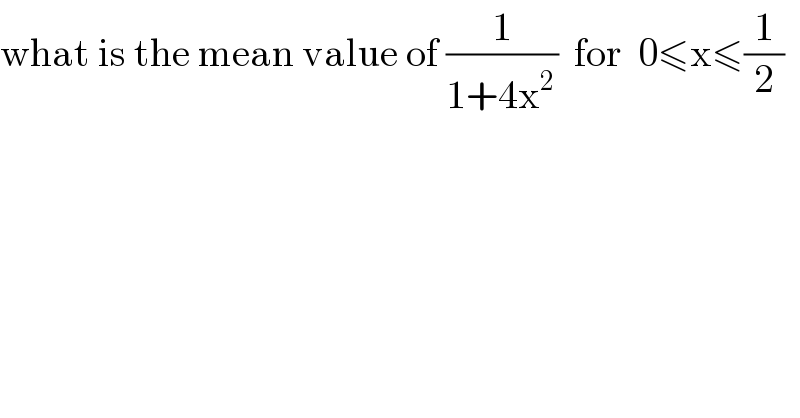 what is the mean value of (1/(1+4x^(2 ) ))  for  0≤x≤(1/2)  