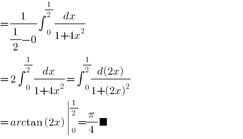 = (1/((1/2)−0)) ∫ _0 ^(1/2)  (dx/(1+4x^2 ))  = 2 ∫ _0 ^(1/2)  (dx/(1+4x^2 )) = ∫ _0 ^(1/2) ((d(2x))/(1+(2x)^2 ))  = arctan (2x) ∣ _0 ^(1/2) =(π/4) ■  