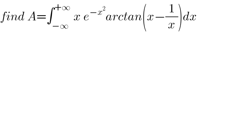 find A=∫_(−∞) ^(+∞)  x e^(−x^2 ) arctan(x−(1/x))dx  
