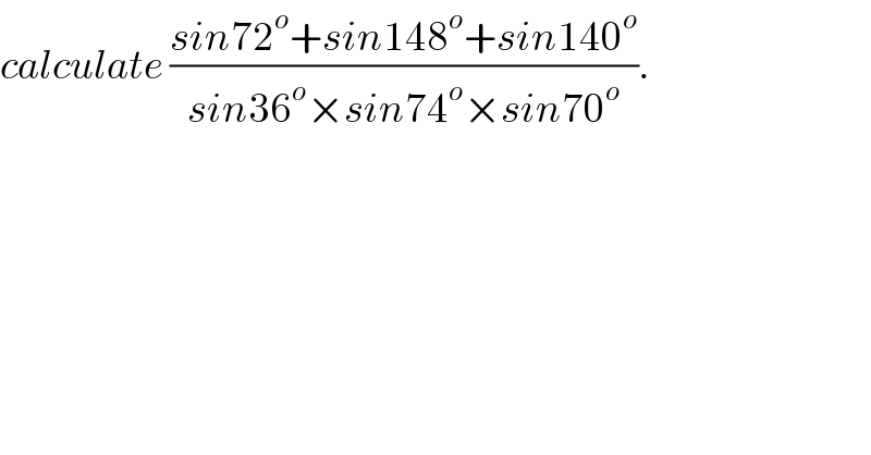 calculate ((sin72^o +sin148^o +sin140^o )/(sin36^o ×sin74^o ×sin70^o )).  