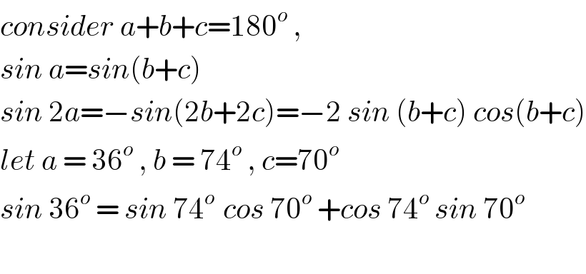 consider a+b+c=180^o  ,   sin a=sin(b+c)  sin 2a=−sin(2b+2c)=−2 sin (b+c) cos(b+c)  let a = 36^o  , b = 74^o  , c=70^(o )   sin 36^o  = sin 74^(o )  cos 70^o  +cos 74^o  sin 70^o     