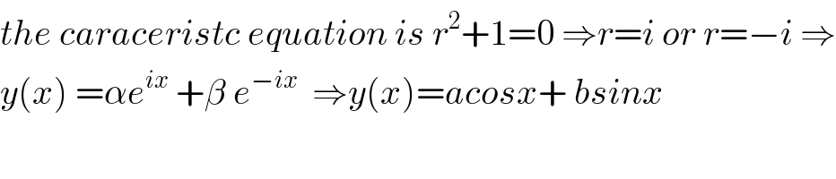 the caraceristc equation is r^2 +1=0 ⇒r=i or r=−i ⇒  y(x) =αe^(ix)  +β e^(−ix)   ⇒y(x)=acosx+ bsinx  