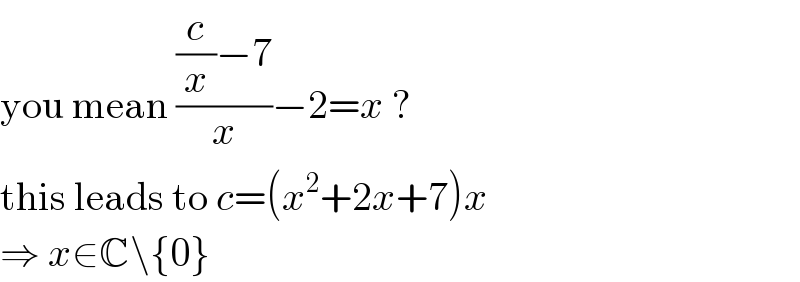 you mean (((c/x)−7)/x)−2=x ?  this leads to c=(x^2 +2x+7)x  ⇒ x∈C\{0}  