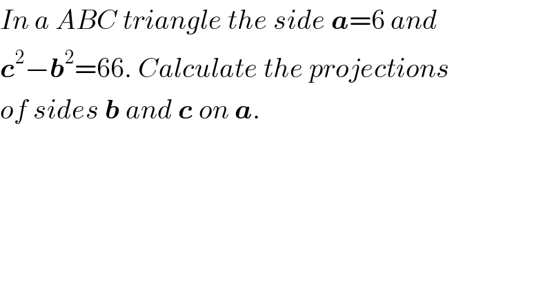 In a ABC triangle the side a=6 and  c^2 −b^2 =66. Calculate the projections  of sides b and c on a.  