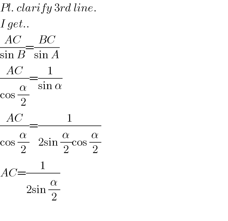 Pl. clarify 3rd line.  I get..  ((AC)/(sin B))=((BC)/(sin A))  ((AC)/(cos (α/2)))=(1/(sin α))  ((AC)/(cos (α/2)))=(1/(2sin (α/2)cos (α/2)))  AC=(1/(2sin (α/2)))    