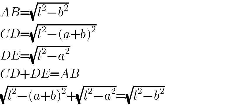 AB=(√(l^2 −b^2 ))  CD=(√(l^2 −(a+b)^2 ))  DE=(√(l^2 −a^2 ))  CD+DE=AB  (√(l^2 −(a+b)^2 ))+(√(l^2 −a^2 ))=(√(l^2 −b^2 ))  
