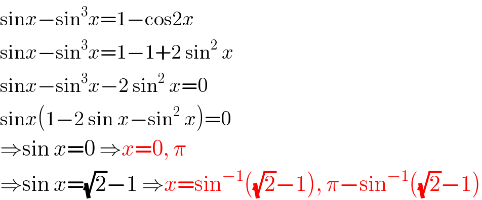 sinx−sin^3 x=1−cos2x  sinx−sin^3 x=1−1+2 sin^2  x  sinx−sin^3 x−2 sin^2  x=0  sinx(1−2 sin x−sin^2  x)=0  ⇒sin x=0 ⇒x=0, π  ⇒sin x=(√2)−1 ⇒x=sin^(−1) ((√2)−1), π−sin^(−1) ((√2)−1)  