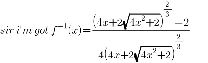 sir i′m got f^(−1) (x)= (((4x+2(√(4x^2 +2)))^(2/3)  −2)/(4(4x+2(√(4x^2 +2)))^(2/3) ))  