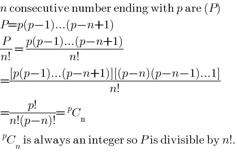 n consecutive number ending with p are (P)  P=p(p−1)...(p−n+1)  (P/(n!)) = ((p(p−1)...(p−n+1))/(n!))  =(([p(p−1)...(p−n+1)][(p−n)(p−n−1)...1])/(n!))  =((p!)/(n!(p−n)!))=^p C_n    ^p C_n  is always an integer so P is divisible by n!.  
