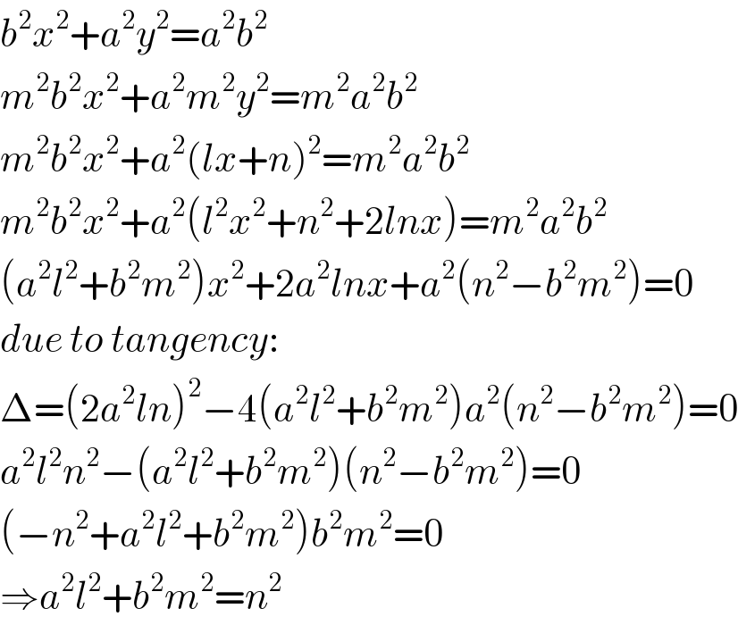 b^2 x^2 +a^2 y^2 =a^2 b^2   m^2 b^2 x^2 +a^2 m^2 y^2 =m^2 a^2 b^2   m^2 b^2 x^2 +a^2 (lx+n)^2 =m^2 a^2 b^2   m^2 b^2 x^2 +a^2 (l^2 x^2 +n^2 +2lnx)=m^2 a^2 b^2   (a^2 l^2 +b^2 m^2 )x^2 +2a^2 lnx+a^2 (n^2 −b^2 m^2 )=0  due to tangency:  Δ=(2a^2 ln)^2 −4(a^2 l^2 +b^2 m^2 )a^2 (n^2 −b^2 m^2 )=0  a^2 l^2 n^2 −(a^2 l^2 +b^2 m^2 )(n^2 −b^2 m^2 )=0  (−n^2 +a^2 l^2 +b^2 m^2 )b^2 m^2 =0  ⇒a^2 l^2 +b^2 m^2 =n^2   