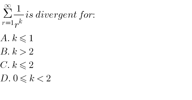  Σ_(r=1) ^∞ (1/r^k ) is divergent for:  A. k ≤ 1  B. k > 2  C. k ≤ 2  D. 0 ≤ k < 2  