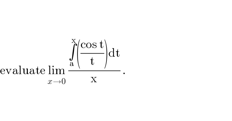     evaluate lim_(x→0)  ((∫_a ^x (((cos t)/t))dt)/x) .  