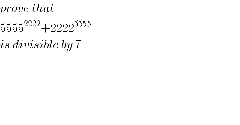 prove that   5555^(2222) +2222^(5555)    is divisible by 7  