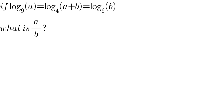 if log_9 (a)=log_4 (a+b)=log_6 (b)   what is (a/b) ?  