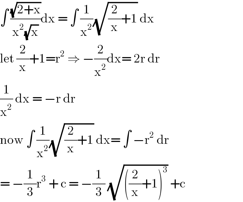 ∫ ((√(2+x))/(x^2 (√x)))dx = ∫ (1/x^2 )(√((2/x)+1)) dx  let (2/x)+1=r^2  ⇒ −(2/x^2 )dx= 2r dr  (1/x^2 ) dx = −r dr   now ∫ (1/x^2 )(√((2/x)+1)) dx= ∫ −r^2  dr  = −(1/3)r^3  + c = −(1/3) (√(((2/x)+1)^3 )) +c  