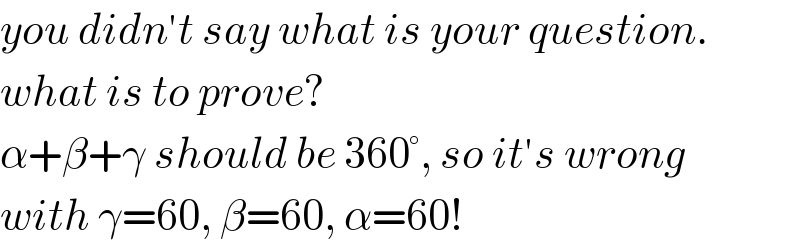 you didn′t say what is your question.  what is to prove?  α+β+γ should be 360°, so it′s wrong  with γ=60, β=60, α=60!  