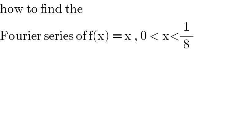 how to find the   Fourier series of f(x) = x , 0 < x<(1/8)  