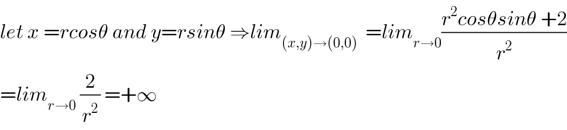 let x =rcosθ and y=rsinθ ⇒lim_((x,y)→(0,0))   =lim_(r→0) ((r^2 cosθsinθ +2)/r^2 )  =lim_(r→0)  (2/r^2 ) =+∞  