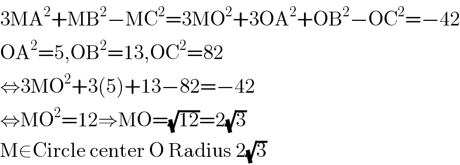 3MA^2 +MB^2 −MC^2 =3MO^2 +3OA^2 +OB^2 −OC^2 =−42  OA^2 =5,OB^2 =13,OC^2 =82  ⇔3MO^2 +3(5)+13−82=−42  ⇔MO^2 =12⇒MO=(√(12))=2(√3)  M∈Circle center O Radius 2(√3)  