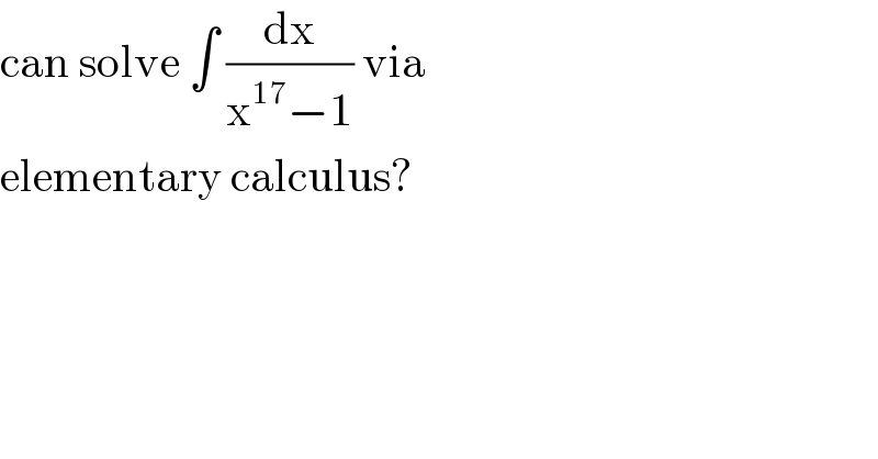 can solve ∫ (dx/(x^(17) −1)) via   elementary calculus?  