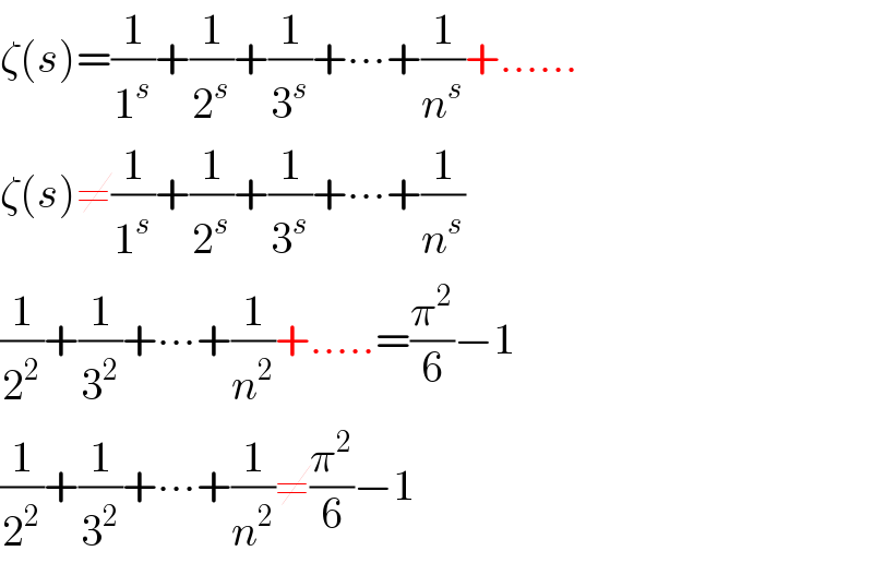 ζ(s)=(1/1^s )+(1/2^s )+(1/3^s )+∙∙∙+(1/n^s )+......  ζ(s)≠(1/1^s )+(1/2^s )+(1/3^s )+∙∙∙+(1/n^s )  (1/2^2 )+(1/3^2 )+∙∙∙+(1/n^2 )+.....=(π^2 /6)−1  (1/2^2 )+(1/3^2 )+∙∙∙+(1/n^2 )≠(π^2 /6)−1  