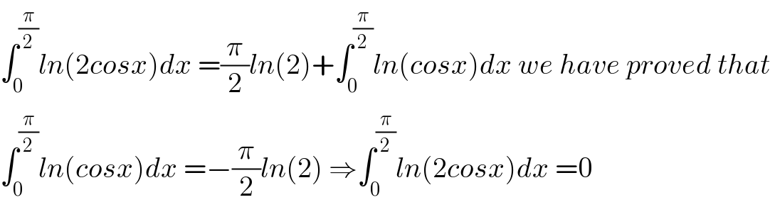∫_0 ^(π/2) ln(2cosx)dx =(π/2)ln(2)+∫_0 ^(π/2) ln(cosx)dx we have proved that  ∫_0 ^(π/2) ln(cosx)dx =−(π/2)ln(2) ⇒∫_0 ^(π/2) ln(2cosx)dx =0  