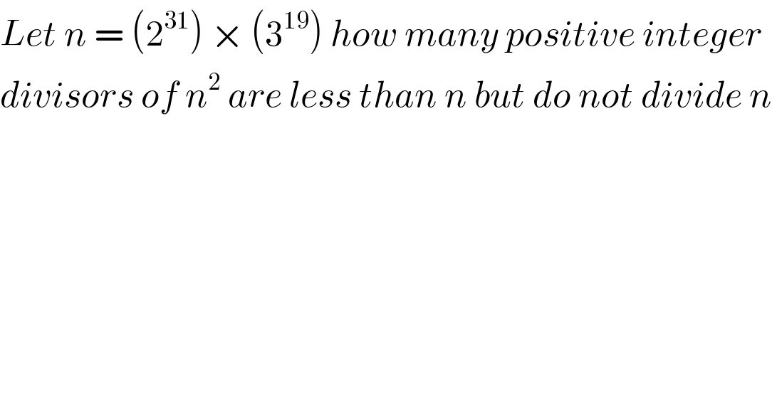Let n = (2^(31) ) × (3^(19) ) how many positive integer  divisors of n^2  are less than n but do not divide n  