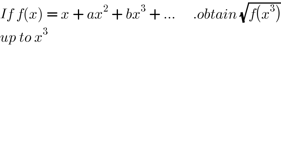 If f(x) = x + ax^2  + bx^3  + ...      .obtain (√(f(x^3 )))  up to x^3   