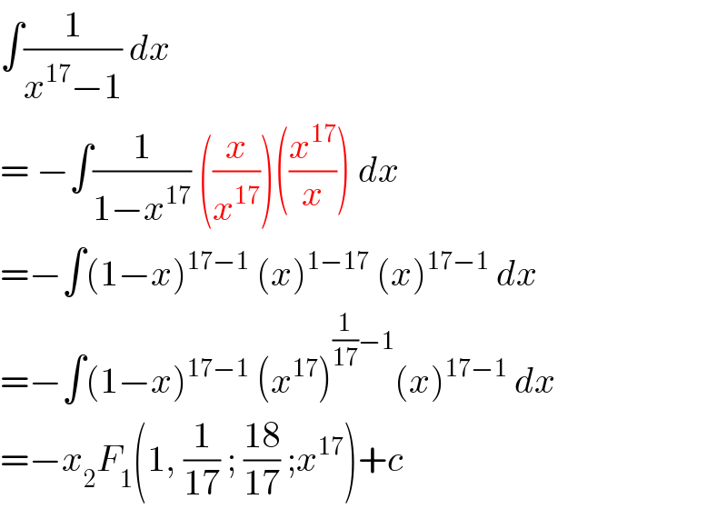 ∫(1/(x^(17) −1)) dx  = −∫(1/(1−x^(17) )) ((x/x^(17) ))((x^(17) /x)) dx  =−∫(1−x)^(17−1)  (x)^(1−17)  (x)^(17−1)  dx  =−∫(1−x)^(17−1)  (x^(17) )^((1/(17))−1) (x)^(17−1)  dx  =−x_2 F_1 (1, (1/(17)) ; ((18)/(17)) ;x^(17) )+c  