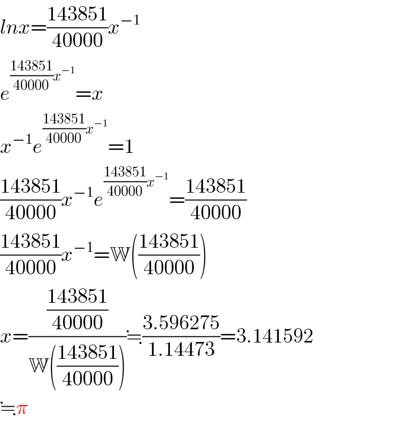 lnx=((143851)/(40000))x^(−1)   e^(((143851)/(40000))x^(−1) ) =x  x^(−1) e^(((143851)/(40000))x^(−1) ) =1   ((143851)/(40000))x^(−1) e^(((143851)/(40000))x^(−1) ) =((143851)/(40000))  ((143851)/(40000))x^(−1) =W(((143851)/(40000)))  x=(((143851)/(40000))/(W(((143851)/(40000)))))≒((3.596275)/(1.14473))=3.141592  ≒π  