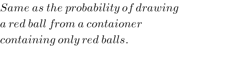 Same as the probability of drawing  a red ball from a contaioner  containing only red balls.  