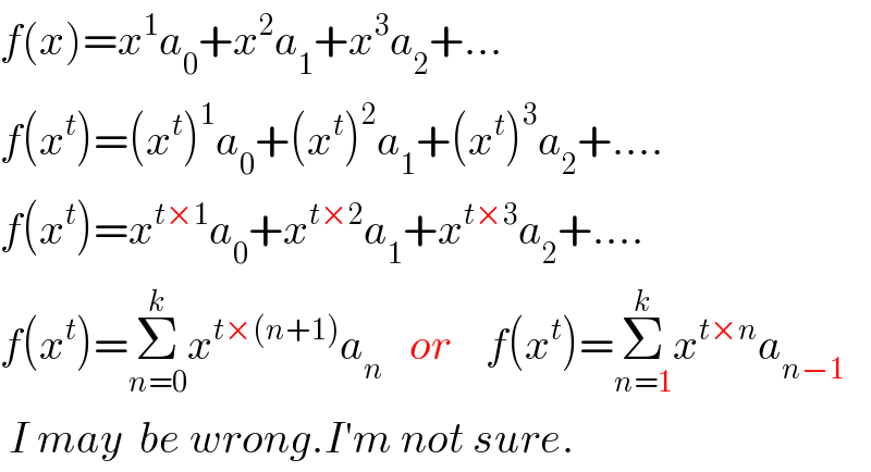 f(x)=x^1 a_0 +x^2 a_1 +x^3 a_2 +...  f(x^t )=(x^t )^1 a_0 +(x^t )^2 a_1 +(x^t )^3 a_2 +....  f(x^t )=x^(t×1) a_0 +x^(t×2) a_1 +x^(t×3) a_2 +....  f(x^t )=Σ_(n=0) ^k x^(t×(n+1)) a_n    or    f(x^t )=Σ_(n=1) ^k x^(t×n) a_(n−1)    I may  be wrong.I′m not sure.  