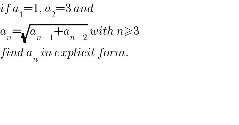 if a_1 =1, a_2 =3 and  a_n =(√(a_(n−1) +a_(n−2) )) with n≥3  find a_n  in explicit form.  