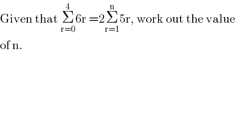 Given that Σ_(r=0) ^4 6r =2Σ_(r=1) ^n 5r, work out the value  of n.  
