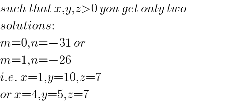 such that x,y,z>0 you get only two  solutions:  m=0,n=−31 or  m=1,n=−26  i.e. x=1,y=10,z=7  or x=4,y=5,z=7  