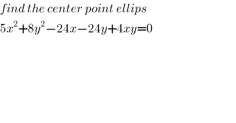 find the center point ellips  5x^2 +8y^2 −24x−24y+4xy=0  
