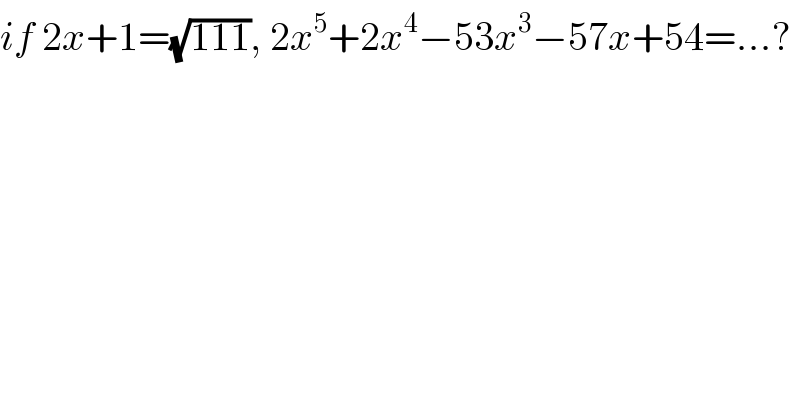 if 2x+1=(√(111)), 2x^5 +2x^4 −53x^3 −57x+54=...?  