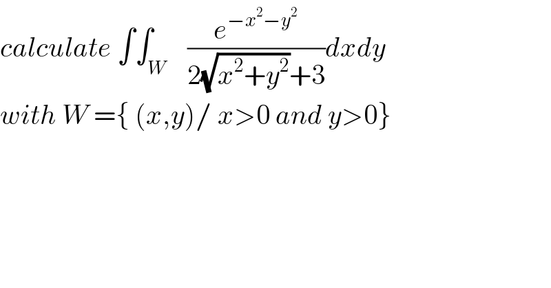 calculate ∫∫_W    (e^(−x^2 −y^2 ) /(2(√(x^2 +y^2 ))+3))dxdy  with W ={ (x,y)/ x>0 and y>0}  
