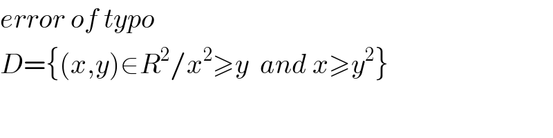 error of typo  D={(x,y)∈R^2 /x^2 ≥y  and x≥y^2 }  