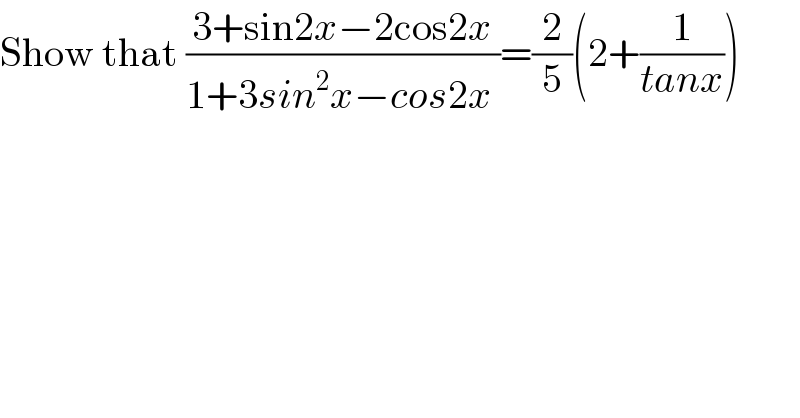 Show that ((3+sin2x−2cos2x)/(1+3sin^2 x−cos2x ))=(2/5)(2+(1/(tanx)))  