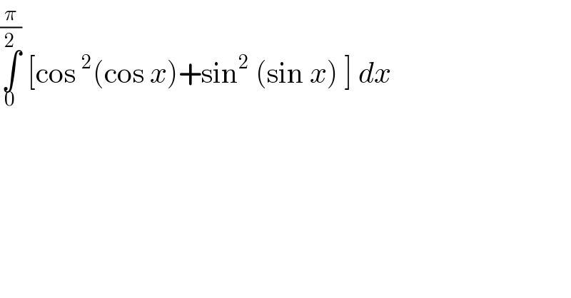∫_0 ^(π/2)  [cos^2 (cos x)+sin^2  (sin x) ] dx  