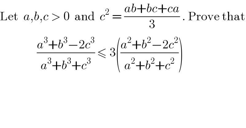 Let  a,b,c > 0  and  c^2  = ((ab+bc+ca)/3) . Prove that                 ((a^3 +b^3 −2c^3 )/(a^3 +b^3 +c^3 )) ≤ 3(((a^2 +b^2 −2c^2 )/(a^2 +b^2 +c^2 )))  
